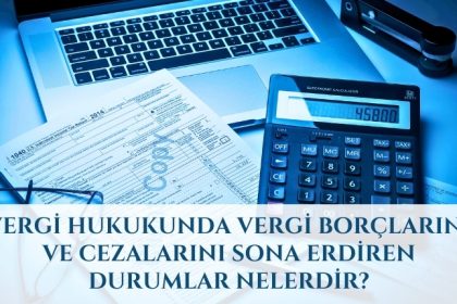 Vergi Hukukunda Vergi Borçlarını ve Cezalarını Sona Erdiren Durumlar Nelerdir?